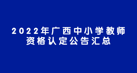 2022年广西中小学教师资格认定公告汇总