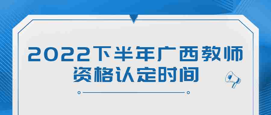 2022下半年广西教师资格认定时间