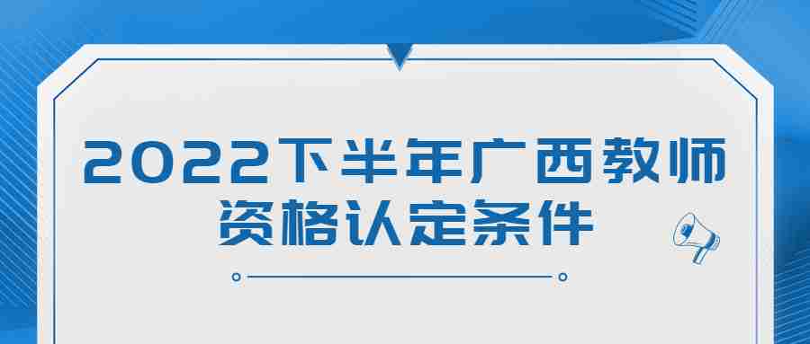 2022下半年广西教师资格认定条件
