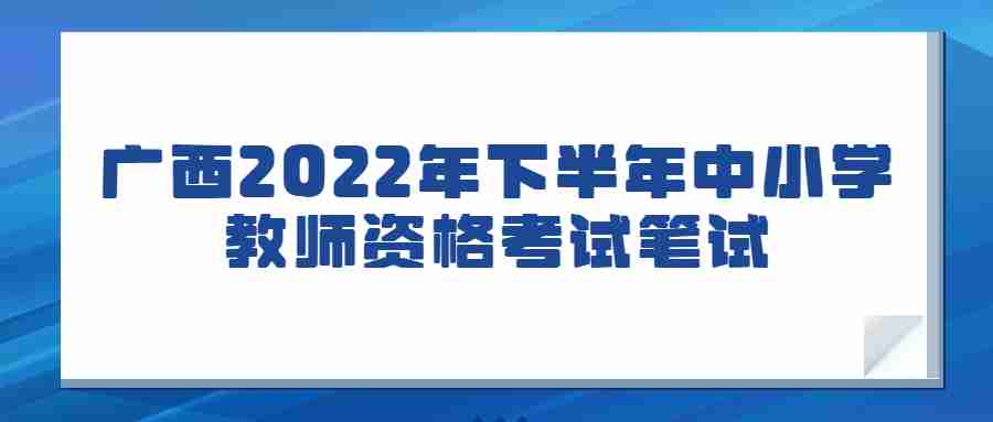 广西2022年下半年中小学教师资格考试笔试