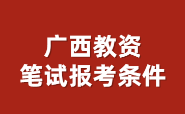 广西教师资格证笔试报名条件2023上半年